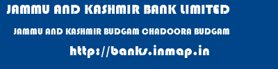 JAMMU AND KASHMIR BANK LIMITED  JAMMU AND KASHMIR BUDGAM CHADOORA BUDGAM   banks information 
